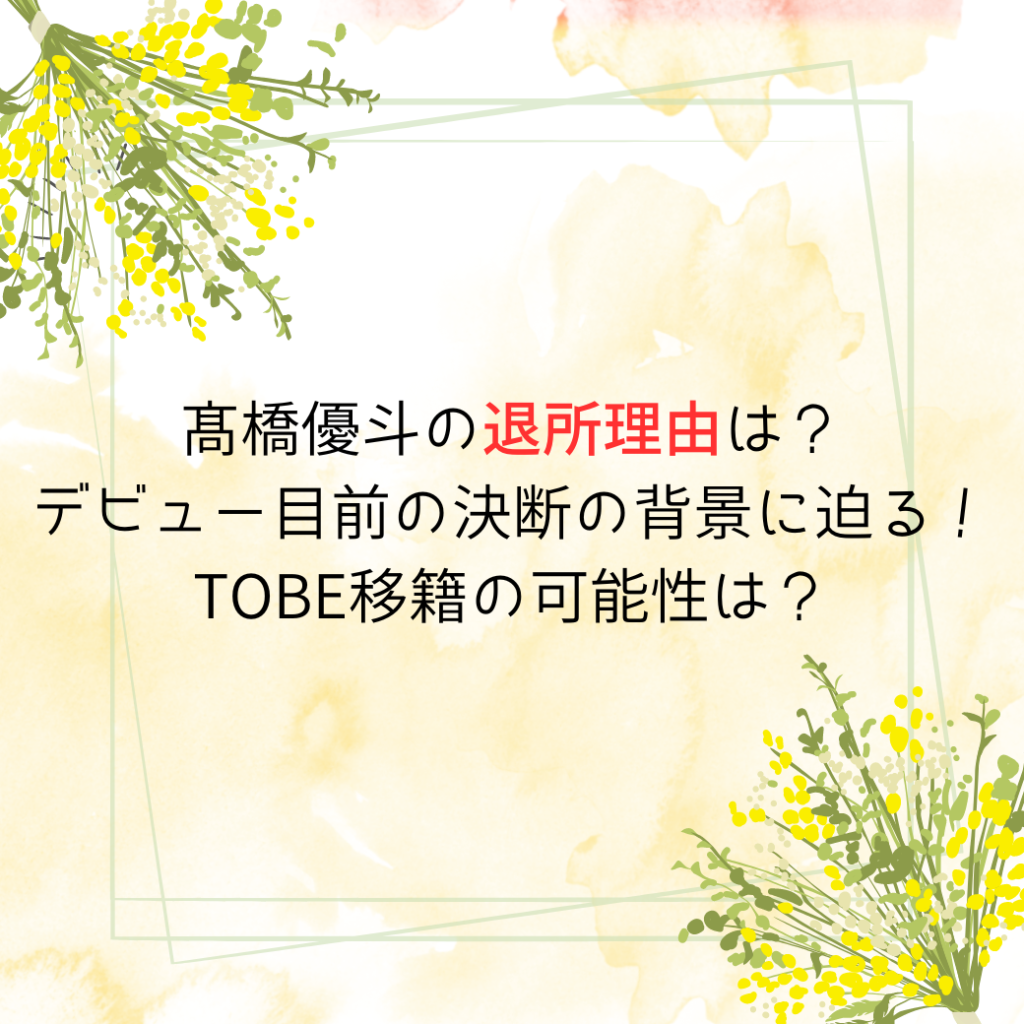 髙橋優斗の退所理由は？デビュー目前の決断の背景に迫る！TOBE移籍の可能性は？